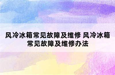 风冷冰箱常见故障及维修 风冷冰箱常见故障及维修办法